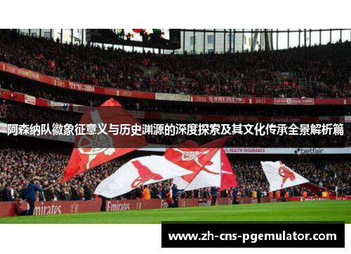 阿森纳队徽象征意义与历史渊源的深度探索及其文化传承全景解析篇 阿森纳队徽象征意义与历史渊源的深度探索及其文化传承全景解析篇