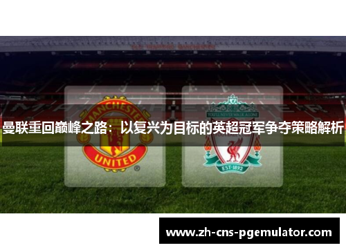 曼联重回巅峰之路：以复兴为目标的英超冠军争夺策略解析