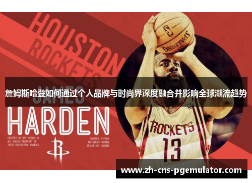 詹姆斯哈登如何通过个人品牌与时尚界深度融合并影响全球潮流趋势